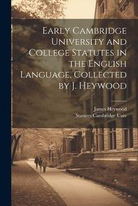 Cover image for Early Cambridge University and College Statutes in the English Language, Collected by J. Heywood