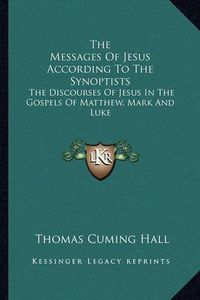 Cover image for The Messages of Jesus According to the Synoptists: The Discourses of Jesus in the Gospels of Matthew, Mark and Luke