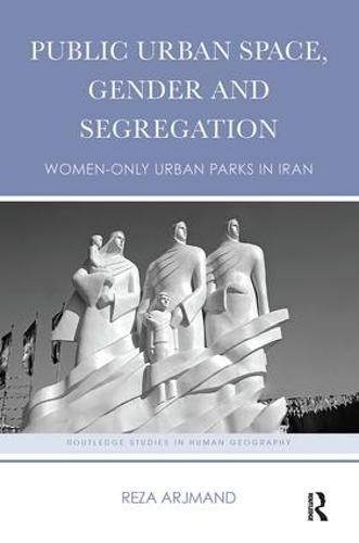 Cover image for Public Urban Space, Gender and Segregation: Women-only urban parks in Iran