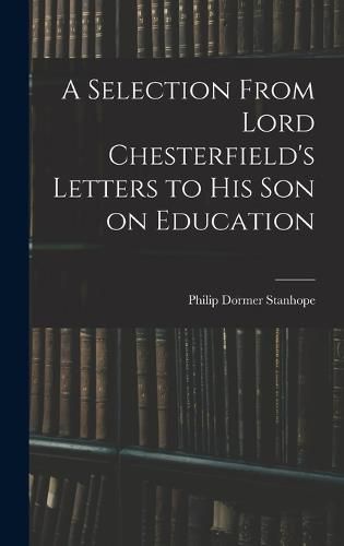 A Selection From Lord Chesterfield's Letters to His Son on Education