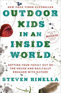 Cover image for Outdoor Kids in an Inside World: Getting Your Family Out of the House and Radically Engaged with Nature
