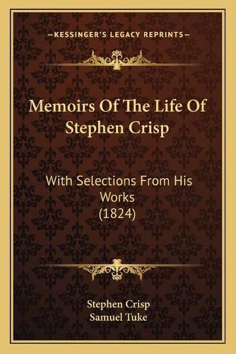 Cover image for Memoirs of the Life of Stephen Crisp: With Selections from His Works (1824)