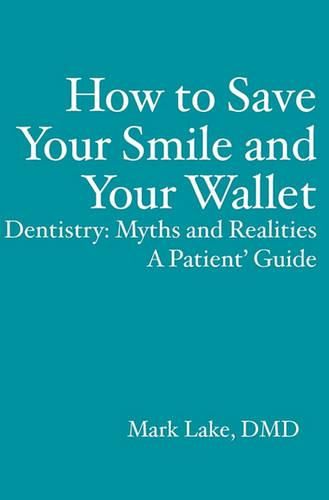 Cover image for How to Save Your Smile and Your Wallet: Dentistry: Myths and Realities, A Patient' Guide