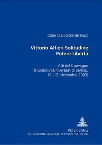 Cover image for Vittorio Alfieri: Solitudine - Potere - Liberta; Atti del Convegno di Berlino- (Humboldt-Universitat zu Berlin, 12-13 novembre 2003)