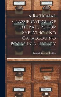 Cover image for A Rational Classification of Literature for Shelving and Cataloguing Books in a Library