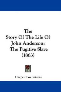 Cover image for The Story of the Life of John Anderson: The Fugitive Slave (1863)
