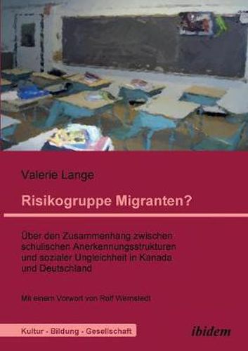 Risikogruppe Migranten?!.  ber den Zusammenhang zwischen schulischen Anerkennungsstrukturen und sozialer Ungleichheit in Kanada und Deutschland