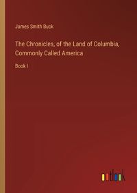 Cover image for The Chronicles, of the Land of Columbia, Commonly Called America