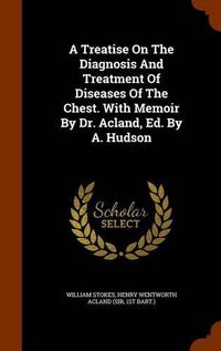 Cover image for A Treatise on the Diagnosis and Treatment of Diseases of the Chest. with Memoir by Dr. Acland, Ed. by A. Hudson