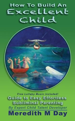 Cover image for How to Build An EXCELLENT CHILD: An Easy Guide to Effortless, Subliminal Parenting