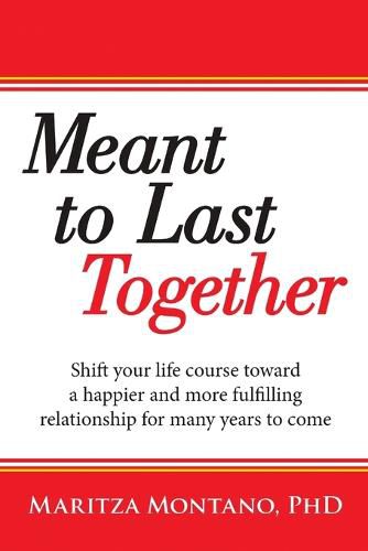 Cover image for Meant to Last Together: Shift Your Life Course Toward a Happier and More Fulfilling Relationship for Many Years to Come