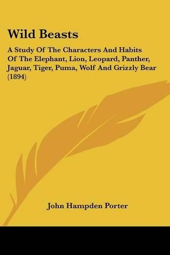 Wild Beasts: A Study of the Characters and Habits of the Elephant, Lion, Leopard, Panther, Jaguar, Tiger, Puma, Wolf and Grizzly Bear (1894)