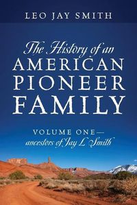 Cover image for The History of an American Pioneer Family: Volume One - Ancestors of Jay L Smith