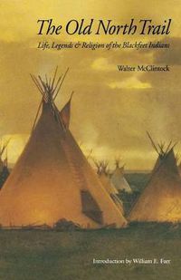 Cover image for The Old North Trail: Life, Legends, and Religion of the Blackfeet Indians