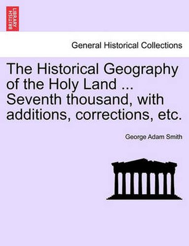 Cover image for The Historical Geography of the Holy Land ... Seventh thousand, with additions, corrections, etc.