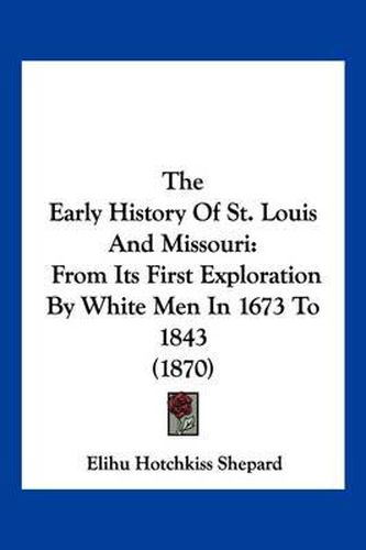 Cover image for The Early History of St. Louis and Missouri: From Its First Exploration by White Men in 1673 to 1843 (1870)