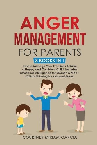 Cover image for Anger Management for Parents: How to Manage Your Emotions & Raise a Happy and Confident Child. Includes Emotional Intelligence for Women & Men + Critical Thinking for kids and teens