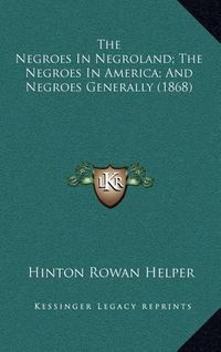 Cover image for The Negroes in Negroland; The Negroes in America; And Negroes Generally (1868)