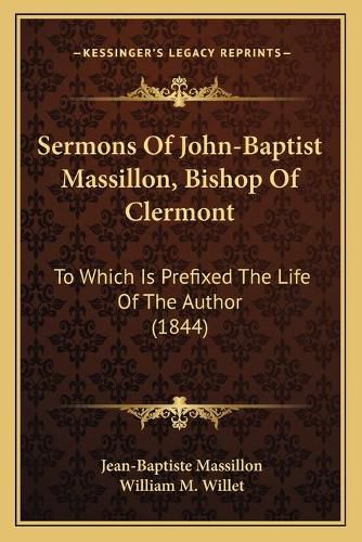 Sermons of John-Baptist Massillon, Bishop of Clermont: To Which Is Prefixed the Life of the Author (1844)