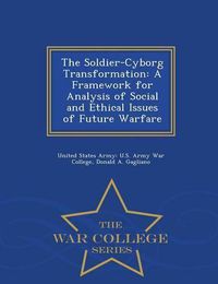 Cover image for The Soldier-Cyborg Transformation: A Framework for Analysis of Social and Ethical Issues of Future Warfare - War College Series