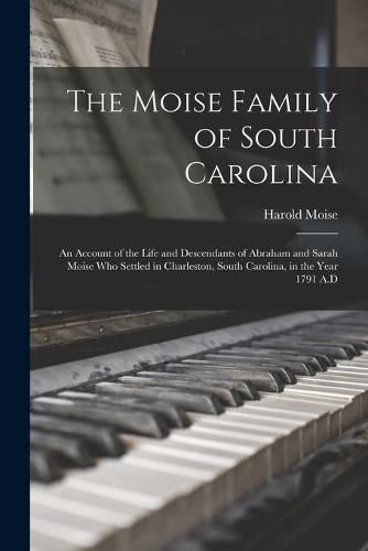 Cover image for The Moise Family of South Carolina; an Account of the Life and Descendants of Abraham and Sarah Moise Who Settled in Charleston, South Carolina, in the Year 1791 A.D