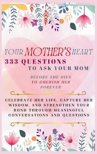 Cover image for Your Mother's Heart 333 Questions to Ask Your Mom Before She Dies to Cherish Her Forever