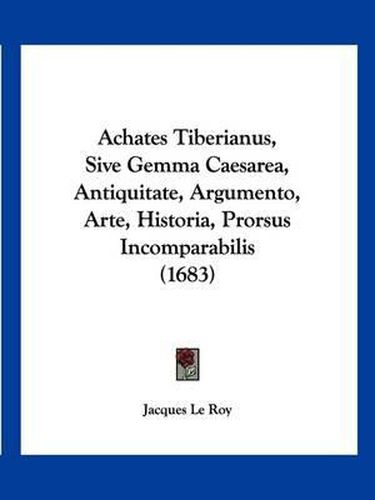 Cover image for Achates Tiberianus, Sive Gemma Caesarea, Antiquitate, Argumento, Arte, Historia, Prorsus Incomparabilis (1683)