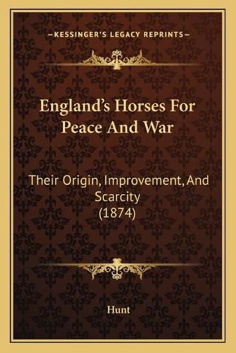 Cover image for England's Horses for Peace and War: Their Origin, Improvement, and Scarcity (1874)