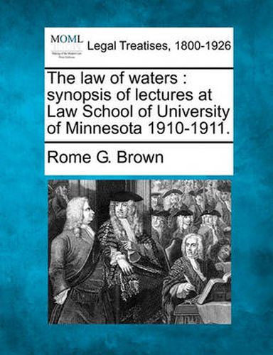 The Law of Waters: Synopsis of Lectures at Law School of University of Minnesota 1910-1911.