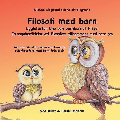 Filosofi med barn. Ugglefarfar Uno och barnbarnet Nisse: En sagoberattelse att filosofera tillsammans med barn om: Avsedd foer att gemensamt fundera och filosofera med barn fran 5 ar