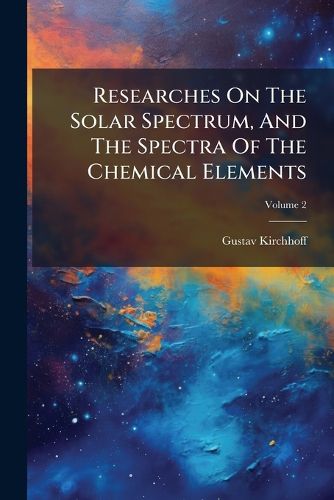 Cover image for Researches On The Solar Spectrum, And The Spectra Of The Chemical Elements; Volume 2
