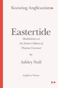 Cover image for Knowing Anglicanism - Eastertide - Meditations on the Easter Collects of Thomas Cranmer