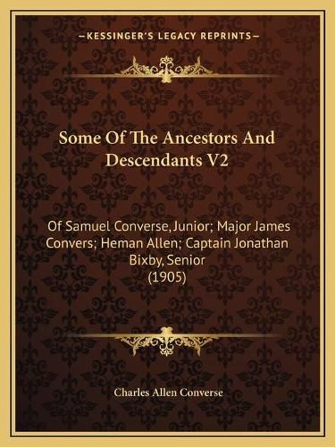 Some of the Ancestors and Descendants V2: Of Samuel Converse, Junior; Major James Convers; Heman Allen; Captain Jonathan Bixby, Senior (1905)