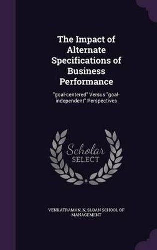 Cover image for The Impact of Alternate Specifications of Business Performance: Goal-Centered Versus Goal-Independent Perspectives