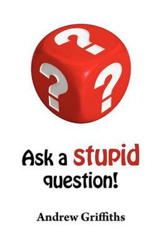 Ask a Stupid Question!: A Personal Development Guide on How to Ask Better Questions