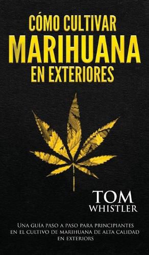 Cover image for Como cultivar marihuana en exteriores: Una guia paso a paso para principiantes en el cultivo de marihuana de alta calidad en exteriors (Spanish Edition)