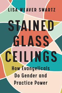 Cover image for Stained Glass Ceilings: How Evangelicals Do Gender and Practice Power