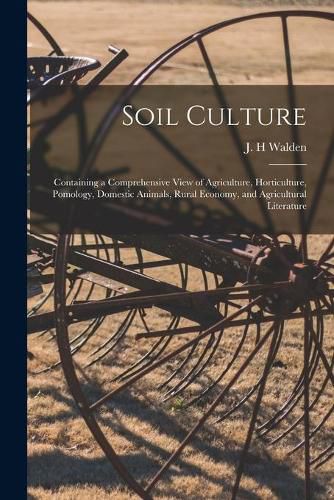 Soil Culture: Containing a Comprehensive View of Agriculture, Horticulture, Pomology, Domestic Animals, Rural Economy, and Agricultural Literature