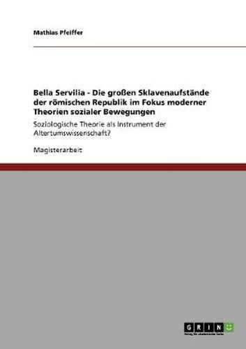 Cover image for Bella Servilia - Die grossen Sklavenaufstande der roemischen Republik im Fokus moderner Theorien sozialer Bewegungen: Soziologische Theorie als Instrument der Altertumswissenschaft?