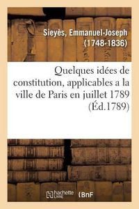 Cover image for Quelques Idees de Constitution, Applicables a la Ville de Paris En Juillet 1789