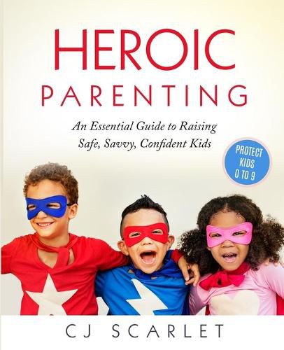 Cover image for Heroic Parenting: An Essential Guide to Raising Safe, Savvy, Confident Kids