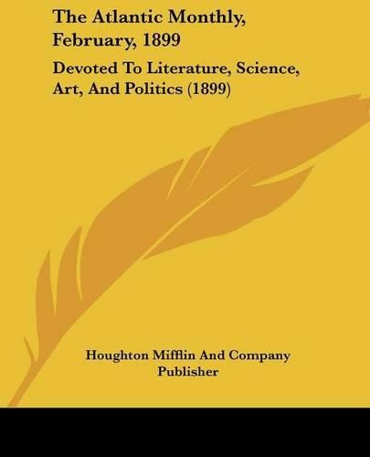 The Atlantic Monthly, February, 1899: Devoted to Literature, Science, Art, and Politics (1899)