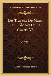 Cover image for Les Travaux de Mars, Ou La Acentsacentsa A-Acentsa Acentsart de La Guerre V3: 1691