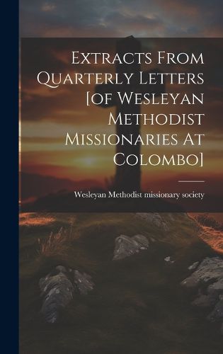 Cover image for Extracts From Quarterly Letters [of Wesleyan Methodist Missionaries At Colombo]