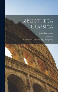 Cover image for Bibliotheca Classica; Or, a Classical Dictionary [By J. Lempriere]