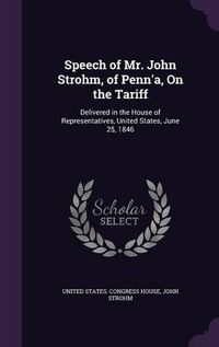 Cover image for Speech of Mr. John Strohm, of Penn'a, on the Tariff: Delivered in the House of Representatives, United States, June 25, 1846