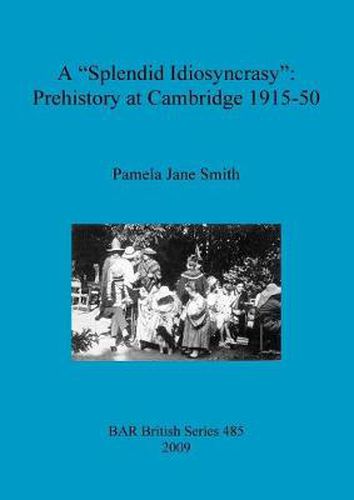 A Splendid Idiosyncrasy : Prehistory at Cambridge 1915-50