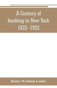 Cover image for A Century of banking in New York 1822- 1922