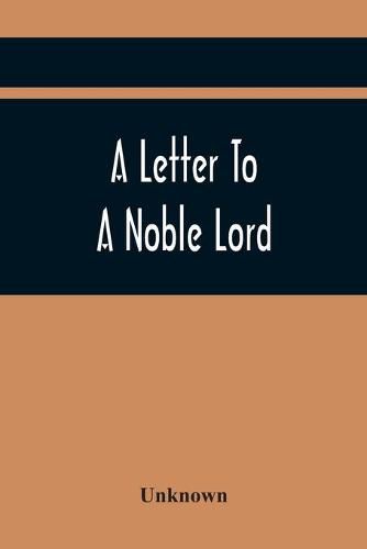 Cover image for A Letter To A Noble Lord; Containing Some Remarks On The Nature And Tendency Of Two Acts Past Last Session Of Last Parliament