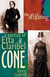 Cover image for Art of Acquiring: A Portrait of Etta & Claribel Cone